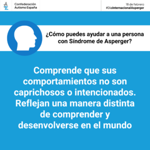 Cartel azul con fondo blanco en el que se lee: ¿Cómo puedo ayudar a una personas con Síndrome de Asperger? Comprende que sus comportamientos no son caprichosos ni intencionados. Reflejan una manera distinta de comprender y desenvolverse en el mundo.